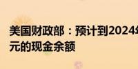 美国财政部：预计到2024年底将有7000亿美元的现金余额