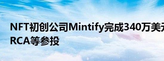 NFT初创公司Mintify完成340万美元融资 ARCA等参投