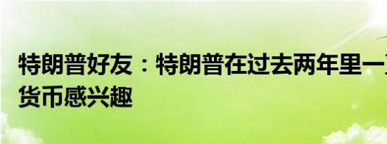 特朗普好友：特朗普在过去两年里一直对加密货币感兴趣