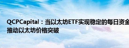 QCPCapital：当以太坊ETF实现稳定的每日资金流入 或会推动以太坊价格突破