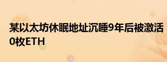 某以太坊休眠地址沉睡9年后被激活 包含2000枚ETH