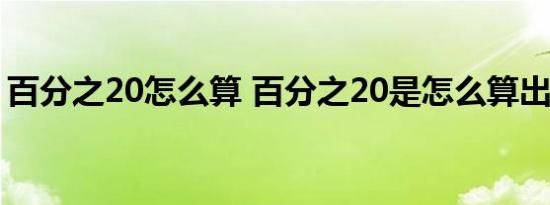 百分之20怎么算 百分之20是怎么算出来的呢