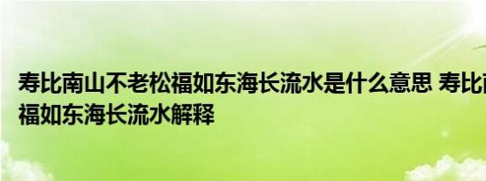 寿比南山不老松福如东海长流水是什么意思 寿比南山不老松福如东海长流水解释