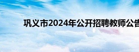 巩义市2024年公开招聘教师公告