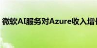 微软AI服务对Azure收入增长贡献8个百分点