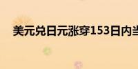 美元兑日元涨穿153日内当前涨超0.16%