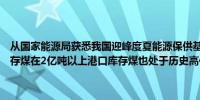 从国家能源局获悉我国迎峰度夏能源保供基础进一步夯实目前统调电厂存煤在2亿吨以上港口库存煤也处于历史高位（新华财经）