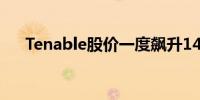 Tenable股价一度飙升14%创盘中高点