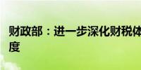 财政部：进一步深化财税体制改革健全预算制度