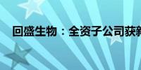 回盛生物：全资子公司获新兽药注册证书