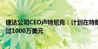 建达公司CEO卢特尼克：计划在特朗普的筹款活动中筹集超过1000万美元