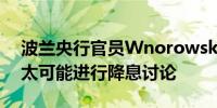 波兰央行官员Wnorowski：2024年波兰不太可能进行降息讨论