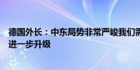 德国外长：中东局势非常严峻我们需要尽一切努力防止局势进一步升级