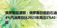 俄罗斯能源部：俄罗斯目前的石油精炼量比2023年水平高出4%汽油库存比2023年高出1%AI-95汽油供应情况已趋于稳定