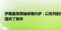 伊朗最高领袖哈梅内伊：以色列的做法为对其“严厉惩罚”提供了条件