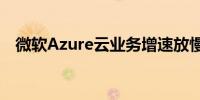 微软Azure云业务增速放慢 股价盘后下跌