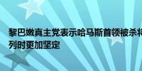 黎巴嫩真主党表示哈马斯首领被杀将使抵抗力量在面对以色列时更加坚定