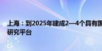 上海：到2025年建成2—4个具有国内创新引领作用的临床研究平台