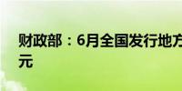 财政部：6月全国发行地方政府债券6714亿元