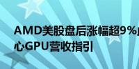 AMD美股盘后涨幅超9%此前其上调数据中心GPU营收指引