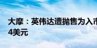 大摩：英伟达遭抛售为入市良机 目标价为144美元