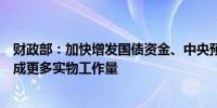 财政部：加快增发国债资金、中央预算内投资等使用进度形成更多实物工作量