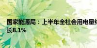 国家能源局：上半年全社会用电量约4.7万亿千瓦时 同比增长8.1%