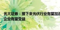 光大证券：接下来光伏行业有望加速去产能技术领先的龙头企业有望受益