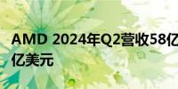 AMD 2024年Q2营收58亿美元市场预期57.2亿美元