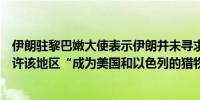 伊朗驻黎巴嫩大使表示伊朗并未寻求扩大冲突但伊朗不会允许该地区“成为美国和以色列的猎物”