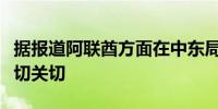 据报道阿联酋方面在中东局势升级后表达了深切关切