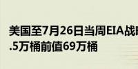 美国至7月26日当周EIA战略石油储备库存 68.5万桶前值69万桶