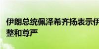 伊朗总统佩泽希齐扬表示伊朗将捍卫其领土完整和尊严