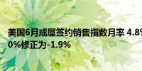 美国6月成屋签约销售指数月率 4.8%预期1.50%前值由-2.10%修正为-1.9%