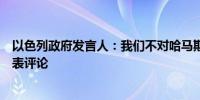 以色列政府发言人：我们不对哈马斯领导人哈尼亚的死亡发表评论