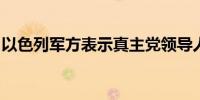 以色列军方表示真主党领导人舒克尔已被击毙