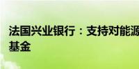 法国兴业银行：支持对能源转型领导者投资的基金