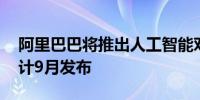 阿里巴巴将推出人工智能对话式采购引擎 预计9月发布