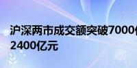 沪深两市成交额突破7000亿元 较昨日放量超2400亿元