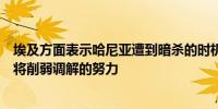 埃及方面表示哈尼亚遭到暗杀的时机使“局势”更加复杂这将削弱调解的努力