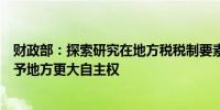 财政部：探索研究在地方税税制要素确定以及具体实施上赋予地方更大自主权