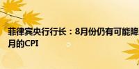 菲律宾央行行长：8月份仍有可能降息基数效应可能会影响7月的CPI