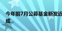 今年前7月公募基金新发近6300亿 债基占八成