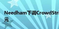 Needham下调CrowdStrike目标价至375美元