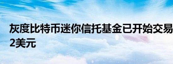 灰度比特币迷你信托基金已开始交易 现报5.92美元