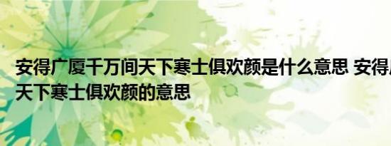 安得广厦千万间天下寒士俱欢颜是什么意思 安得广厦千万间天下寒士俱欢颜的意思