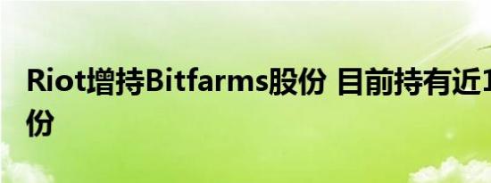 Riot增持Bitfarms股份 目前持有近16%的股份