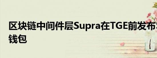 区块链中间件层Supra在TGE前发布StarKey钱包