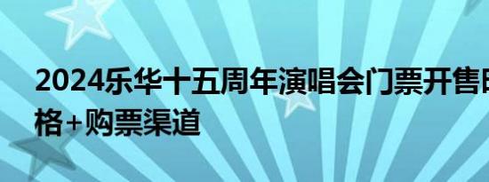 2024乐华十五周年演唱会门票开售时间+价格+购票渠道