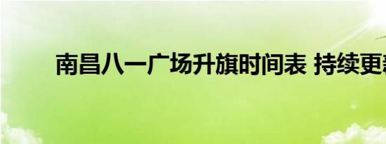 南昌八一广场升旗时间表 持续更新